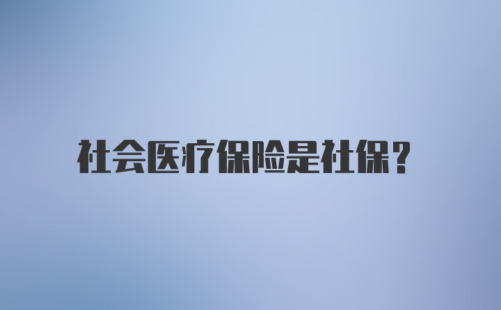 社会医疗保险是社保？