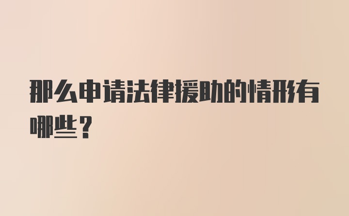 那么申请法律援助的情形有哪些？