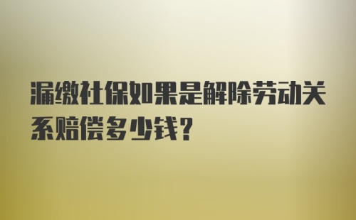 漏缴社保如果是解除劳动关系赔偿多少钱？