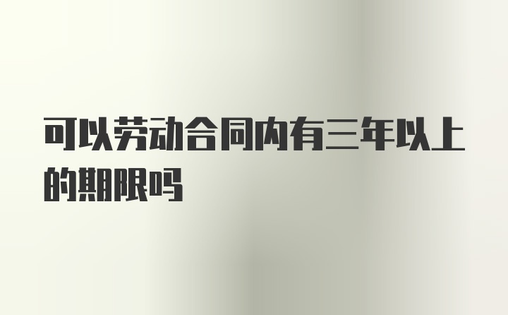 可以劳动合同内有三年以上的期限吗