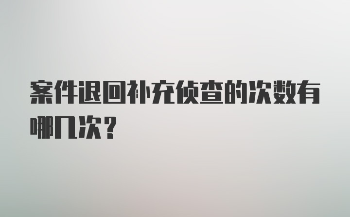 案件退回补充侦查的次数有哪几次？