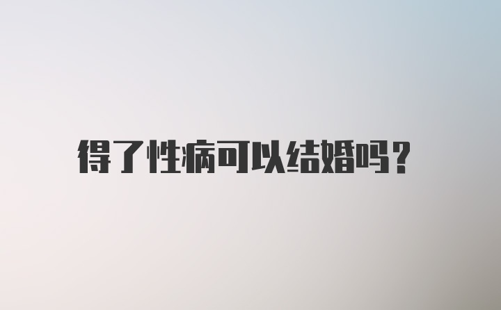 得了性病可以结婚吗？