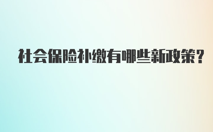 社会保险补缴有哪些新政策？