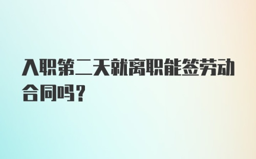 入职第二天就离职能签劳动合同吗？