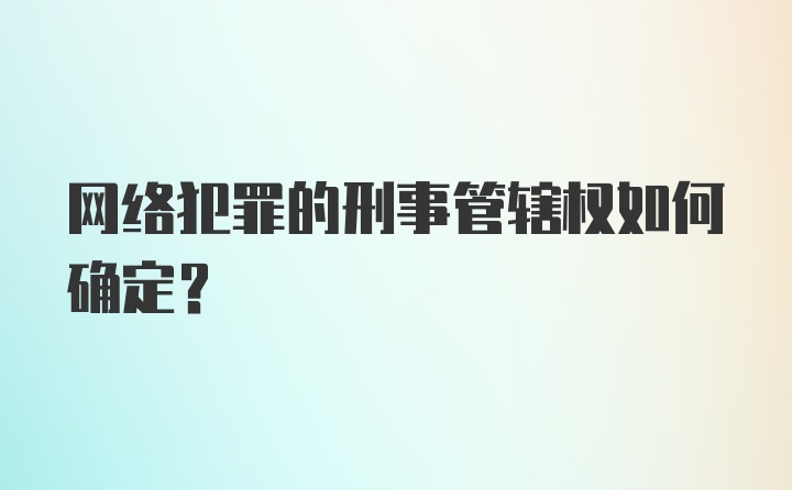 网络犯罪的刑事管辖权如何确定？