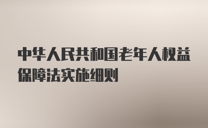 中华人民共和国老年人权益保障法实施细则