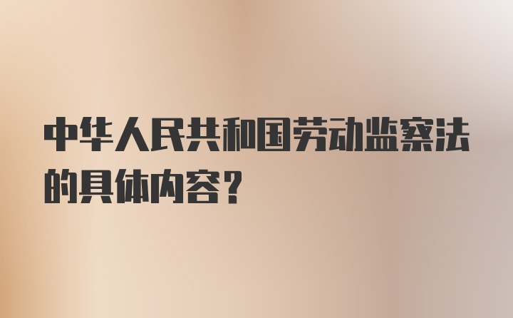 中华人民共和国劳动监察法的具体内容？