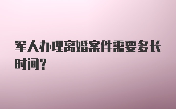 军人办理离婚案件需要多长时间？