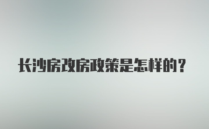 长沙房改房政策是怎样的？