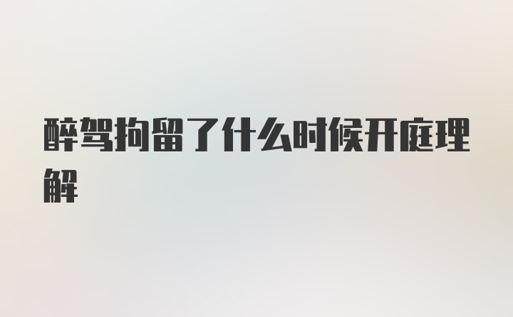 醉驾拘留了什么时候开庭理解