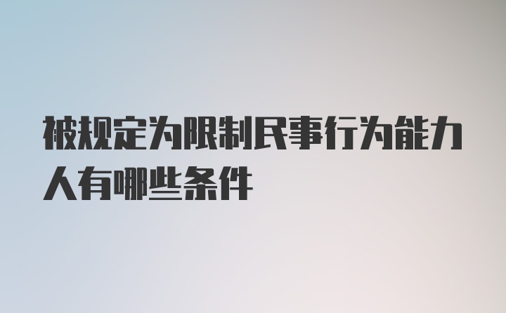 被规定为限制民事行为能力人有哪些条件