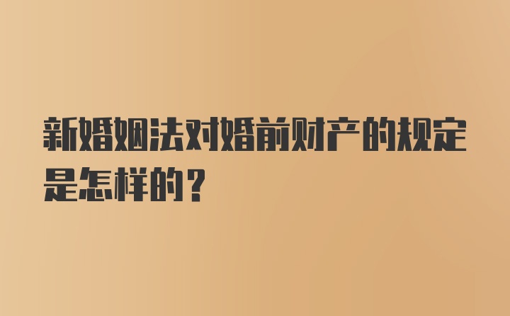 新婚姻法对婚前财产的规定是怎样的？