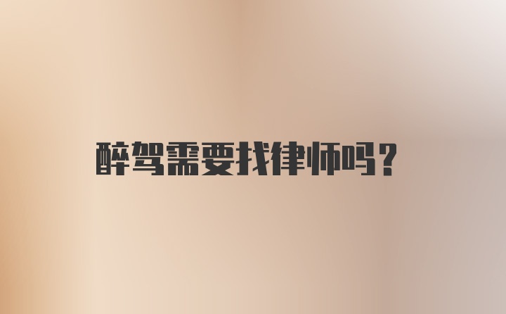 醉驾需要找律师吗？