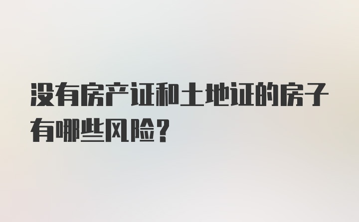 没有房产证和土地证的房子有哪些风险？