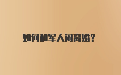 如何和军人闹离婚？