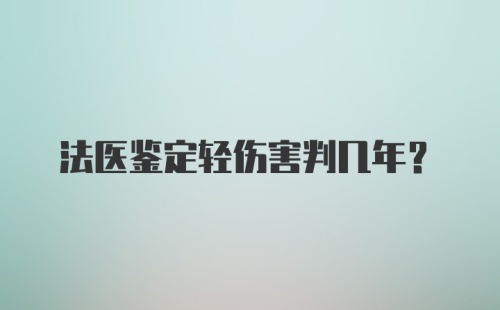 法医鉴定轻伤害判几年？