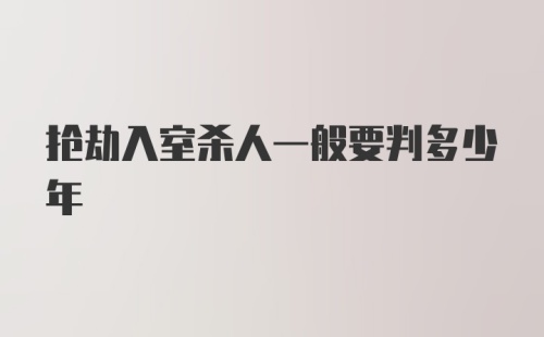 抢劫入室杀人一般要判多少年