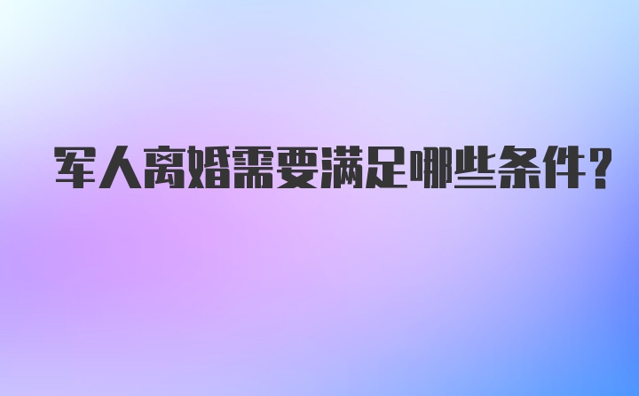 军人离婚需要满足哪些条件？