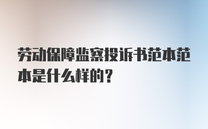 劳动保障监察投诉书范本范本是什么样的？