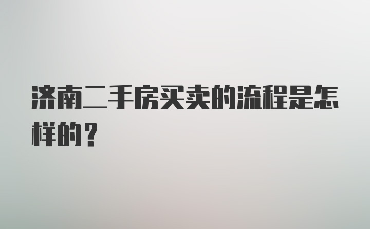 济南二手房买卖的流程是怎样的？