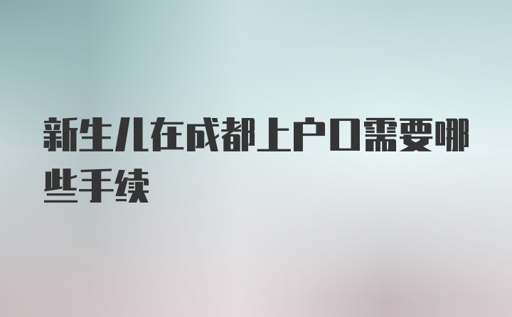 新生儿在成都上户口需要哪些手续