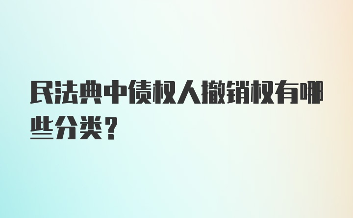 民法典中债权人撤销权有哪些分类？