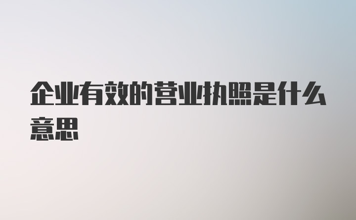 企业有效的营业执照是什么意思