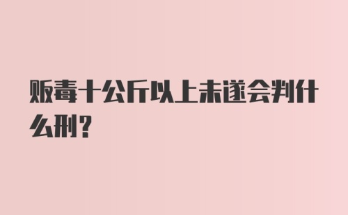 贩毒十公斤以上未遂会判什么刑？