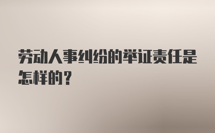 劳动人事纠纷的举证责任是怎样的？
