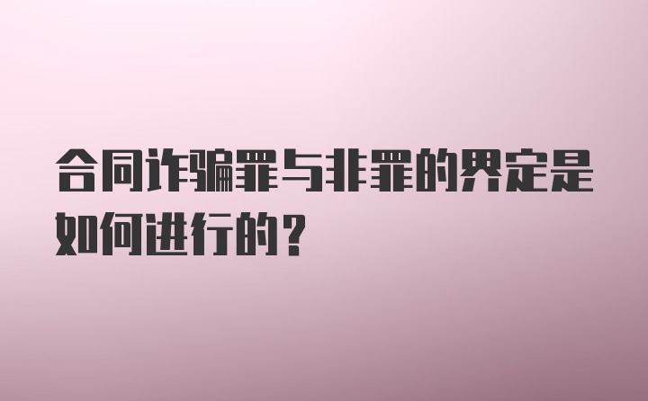 合同诈骗罪与非罪的界定是如何进行的？