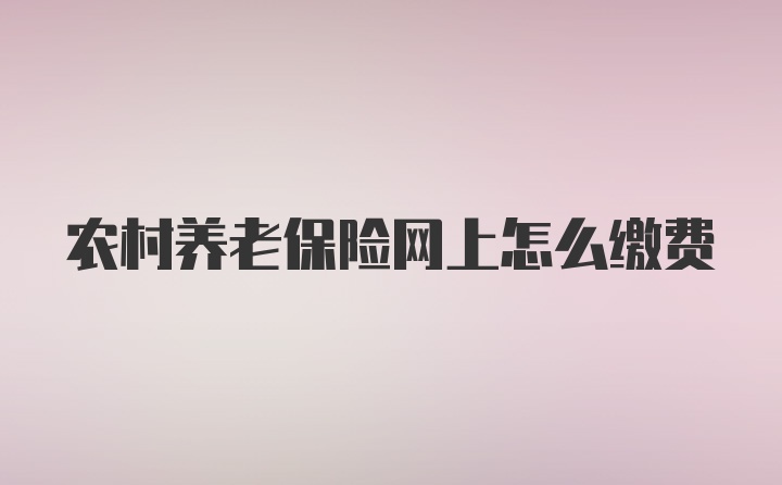 农村养老保险网上怎么缴费