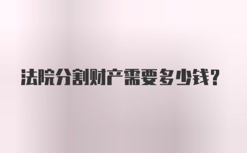 法院分割财产需要多少钱？