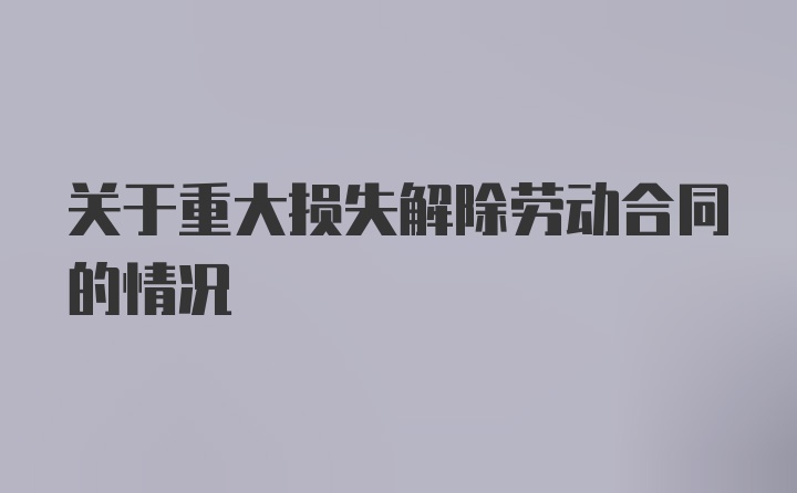 关于重大损失解除劳动合同的情况