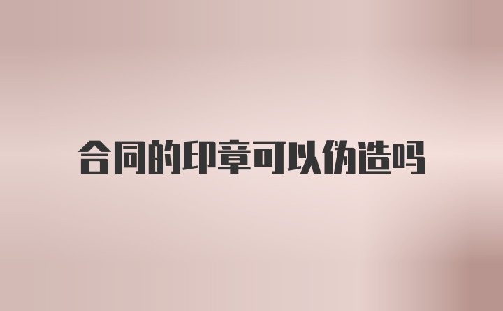 合同的印章可以伪造吗