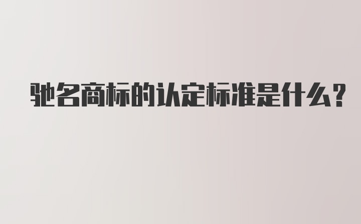 驰名商标的认定标准是什么？