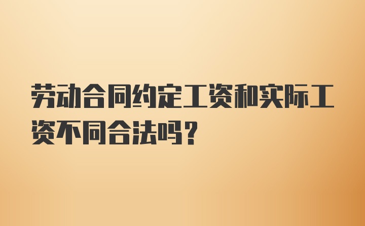 劳动合同约定工资和实际工资不同合法吗？