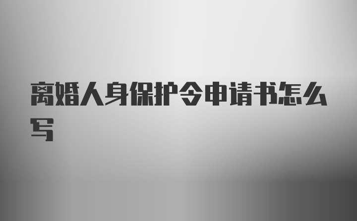 离婚人身保护令申请书怎么写