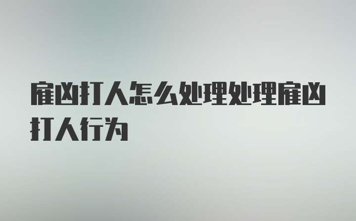 雇凶打人怎么处理处理雇凶打人行为