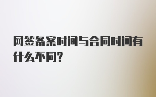 网签备案时间与合同时间有什么不同？