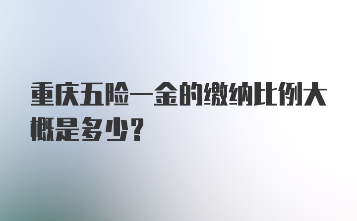 重庆五险一金的缴纳比例大概是多少？