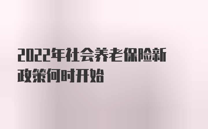 2022年社会养老保险新政策何时开始