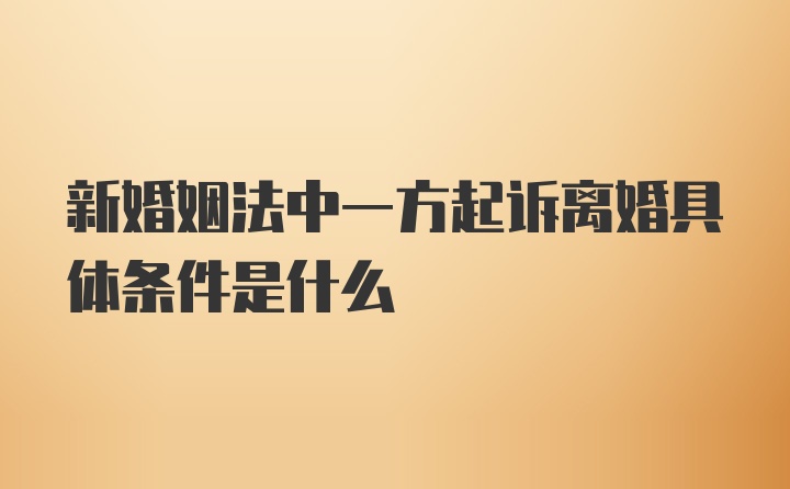 新婚姻法中一方起诉离婚具体条件是什么