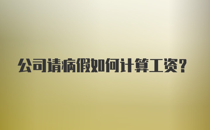 公司请病假如何计算工资？