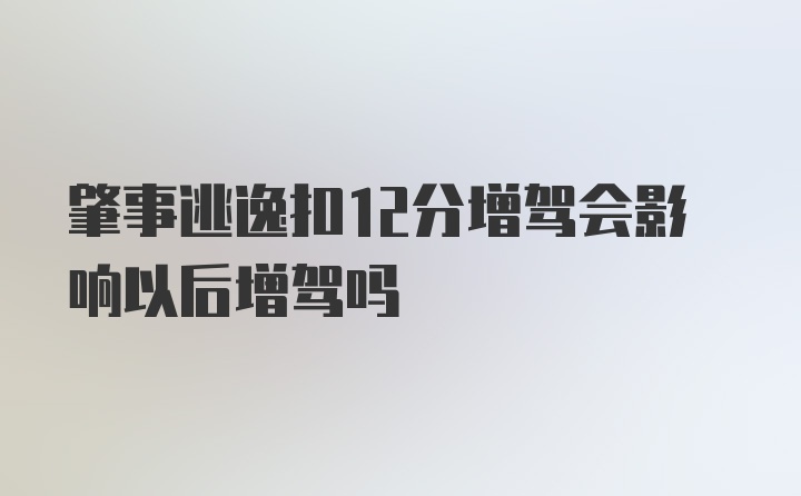 肇事逃逸扣12分增驾会影响以后增驾吗