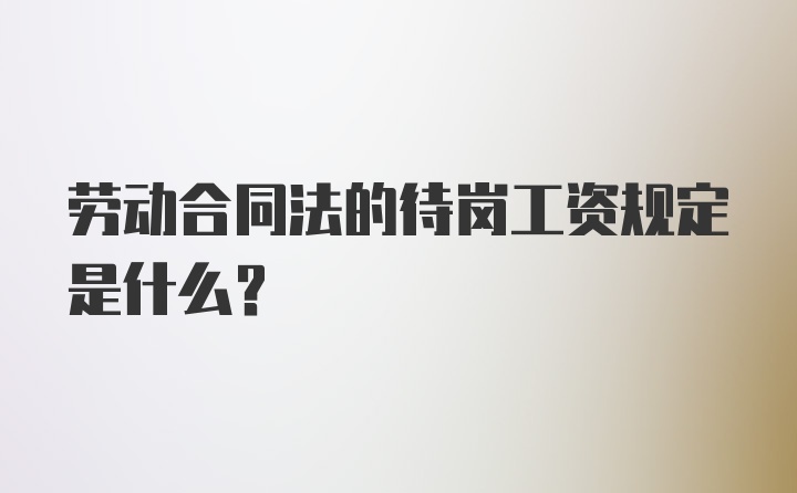 劳动合同法的待岗工资规定是什么？