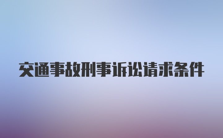 交通事故刑事诉讼请求条件