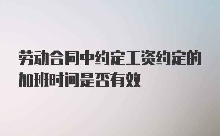 劳动合同中约定工资约定的加班时间是否有效