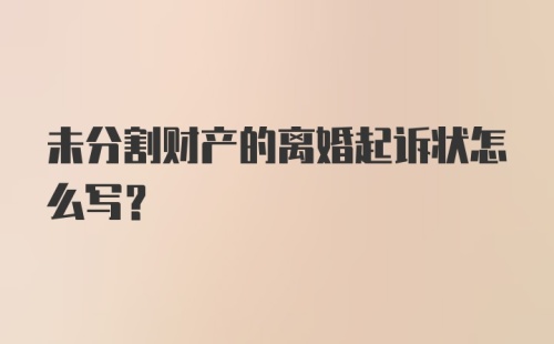 未分割财产的离婚起诉状怎么写？