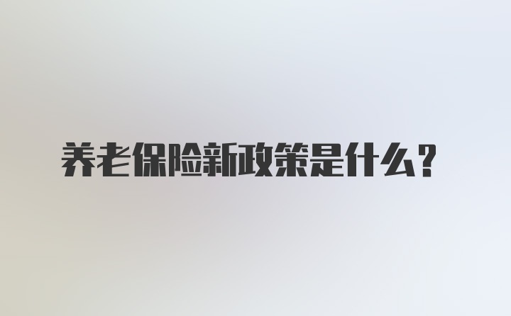 养老保险新政策是什么？