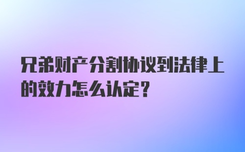 兄弟财产分割协议到法律上的效力怎么认定？